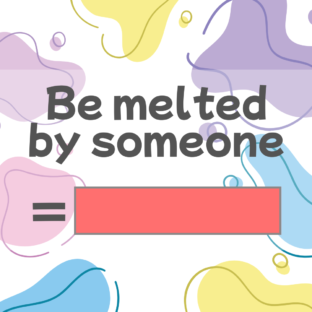 How to say “To be melted by someone” in Japanese?